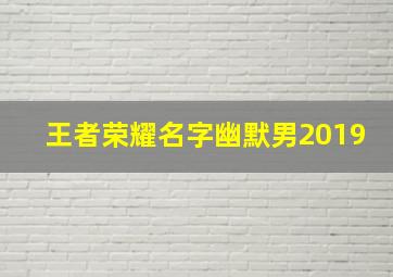 王者荣耀名字幽默男2019