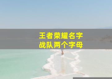 王者荣耀名字战队两个字母