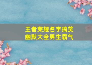 王者荣耀名字搞笑幽默大全男生霸气