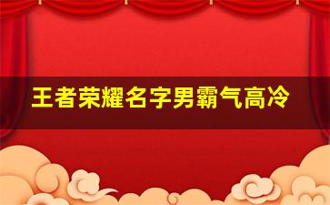 王者荣耀名字男霸气高冷