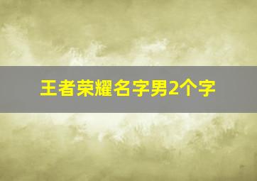 王者荣耀名字男2个字