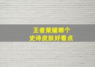 王者荣耀哪个史诗皮肤好看点