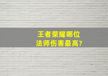 王者荣耀哪位法师伤害最高?