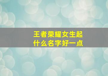 王者荣耀女生起什么名字好一点