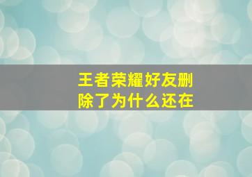 王者荣耀好友删除了为什么还在