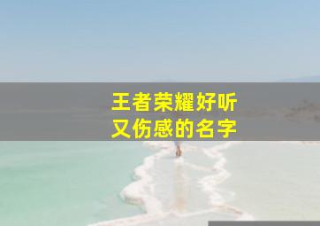 王者荣耀好听又伤感的名字