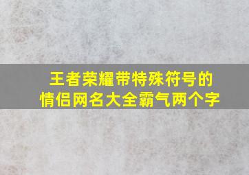 王者荣耀带特殊符号的情侣网名大全霸气两个字