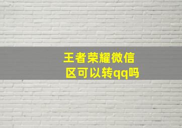 王者荣耀微信区可以转qq吗