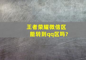 王者荣耀微信区能转到qq区吗?