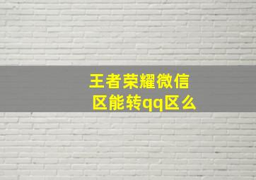 王者荣耀微信区能转qq区么