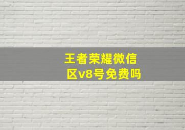 王者荣耀微信区v8号免费吗