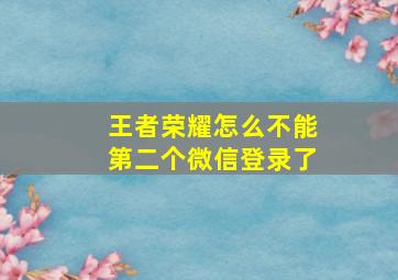 王者荣耀怎么不能第二个微信登录了