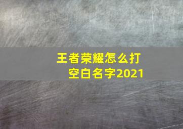 王者荣耀怎么打空白名字2021