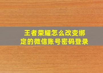 王者荣耀怎么改变绑定的微信账号密码登录