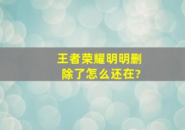 王者荣耀明明删除了怎么还在?