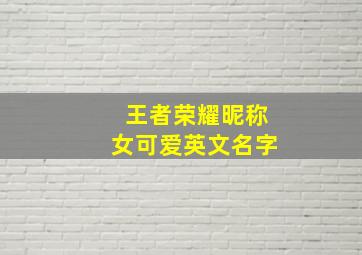 王者荣耀昵称女可爱英文名字