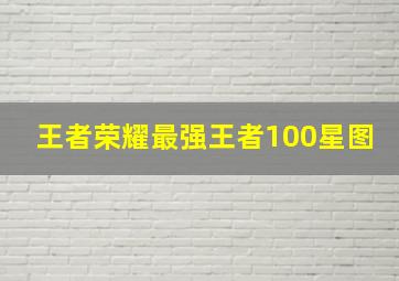 王者荣耀最强王者100星图