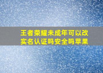 王者荣耀未成年可以改实名认证吗安全吗苹果