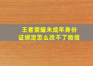 王者荣耀未成年身份证绑定怎么改不了微信