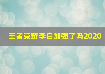 王者荣耀李白加强了吗2020