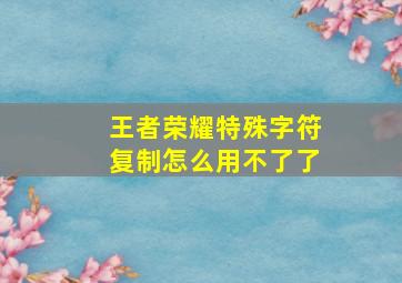 王者荣耀特殊字符复制怎么用不了了