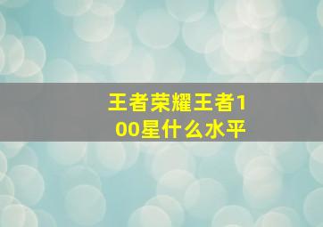 王者荣耀王者100星什么水平