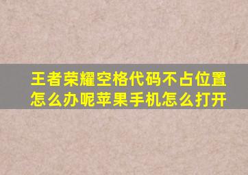 王者荣耀空格代码不占位置怎么办呢苹果手机怎么打开