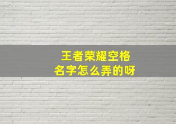 王者荣耀空格名字怎么弄的呀