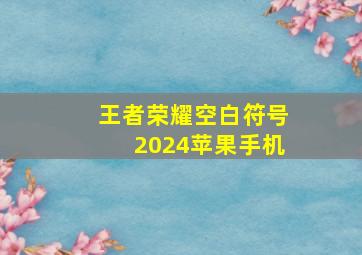 王者荣耀空白符号2024苹果手机