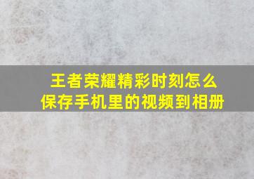 王者荣耀精彩时刻怎么保存手机里的视频到相册