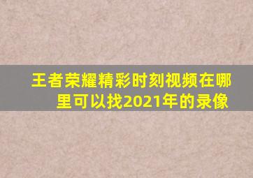 王者荣耀精彩时刻视频在哪里可以找2021年的录像