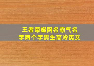 王者荣耀网名霸气名字两个字男生高冷英文