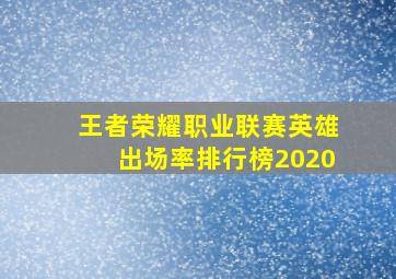 王者荣耀职业联赛英雄出场率排行榜2020