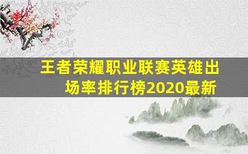 王者荣耀职业联赛英雄出场率排行榜2020最新