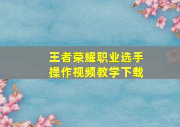 王者荣耀职业选手操作视频教学下载