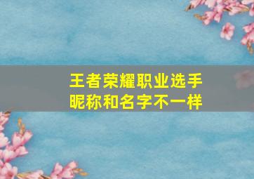 王者荣耀职业选手昵称和名字不一样