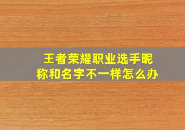 王者荣耀职业选手昵称和名字不一样怎么办