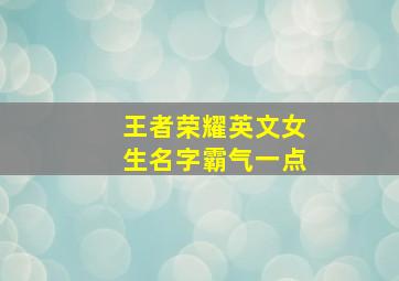 王者荣耀英文女生名字霸气一点