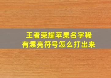 王者荣耀苹果名字稀有漂亮符号怎么打出来