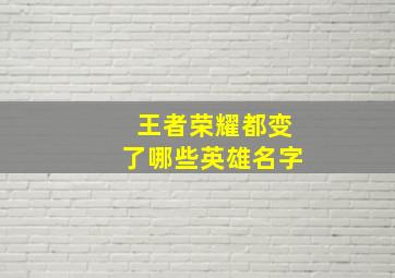 王者荣耀都变了哪些英雄名字