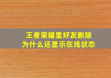 王者荣耀里好友删除为什么还显示在线状态