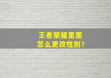 王者荣耀里面怎么更改性别?