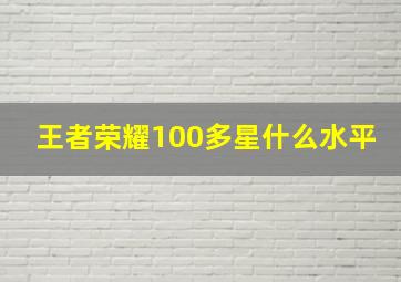 王者荣耀100多星什么水平