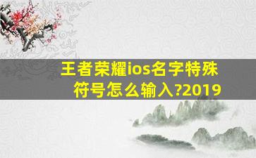 王者荣耀ios名字特殊符号怎么输入?2019