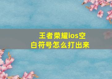 王者荣耀ios空白符号怎么打出来