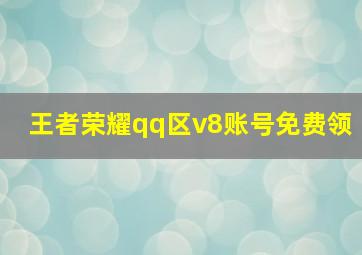 王者荣耀qq区v8账号免费领