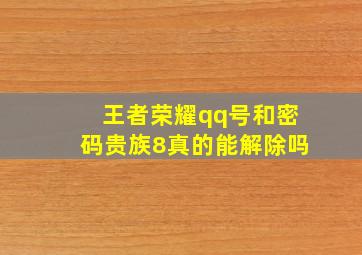 王者荣耀qq号和密码贵族8真的能解除吗