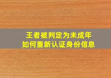 王者被判定为未成年如何重新认证身份信息