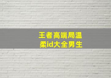 王者高端局温柔id大全男生