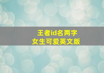 王者id名两字女生可爱英文版